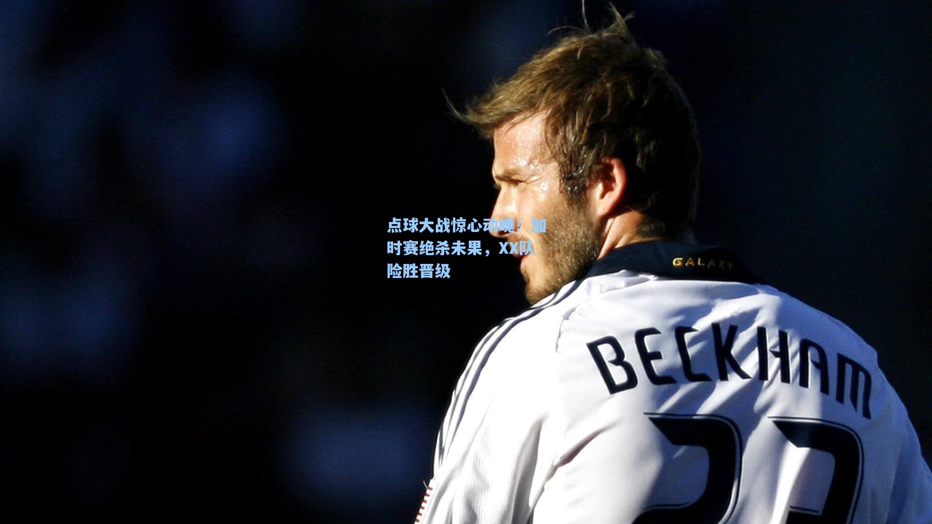 点球大战惊心动魄！加时赛绝杀未果，XX队险胜晋级